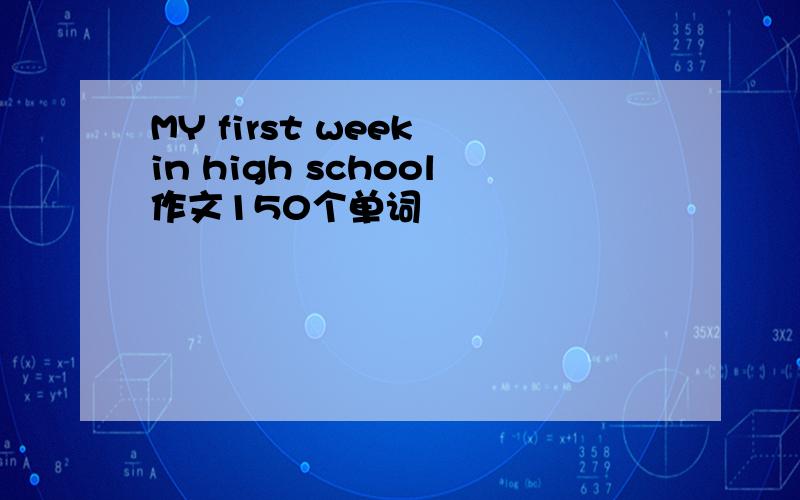 MY first week in high school作文150个单词