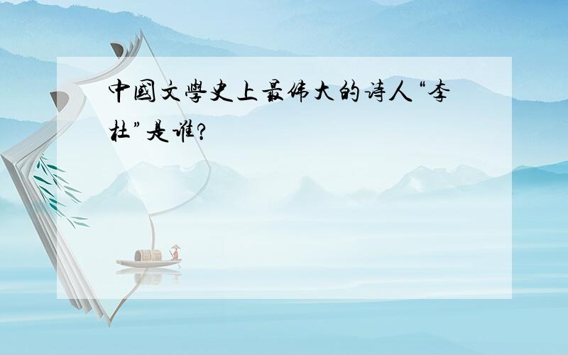 中国文学史上最伟大的诗人“李杜”是谁?