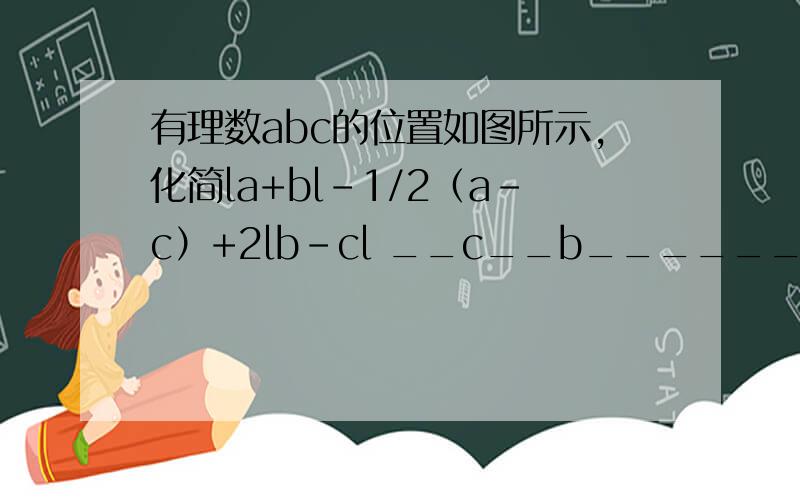 有理数abc的位置如图所示,化简la+bl-1/2（a-c）+2lb-cl __c__b______0___a____这是数轴