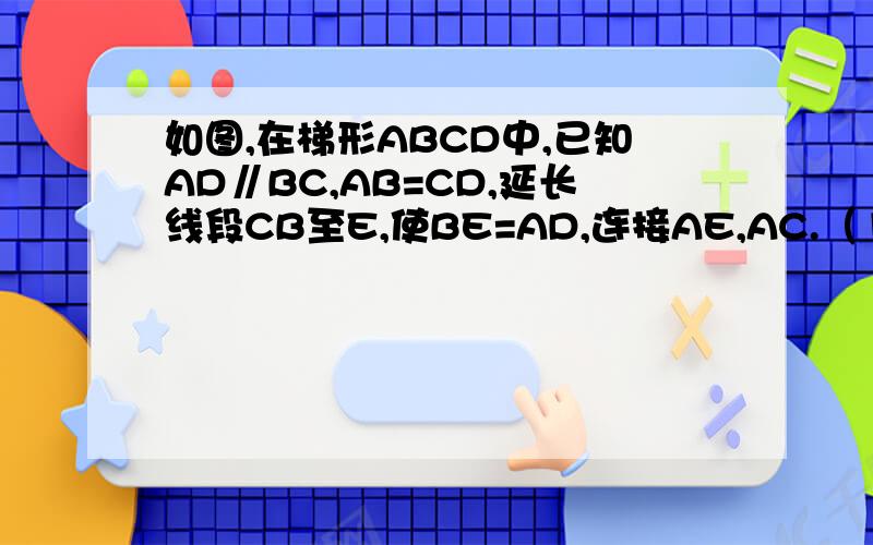 如图,在梯形ABCD中,已知AD∥BC,AB=CD,延长线段CB至E,使BE=AD,连接AE,AC.（1）求证△ABE≌△CDA.(2)若∠DAC=40°,求∠EAC的度数