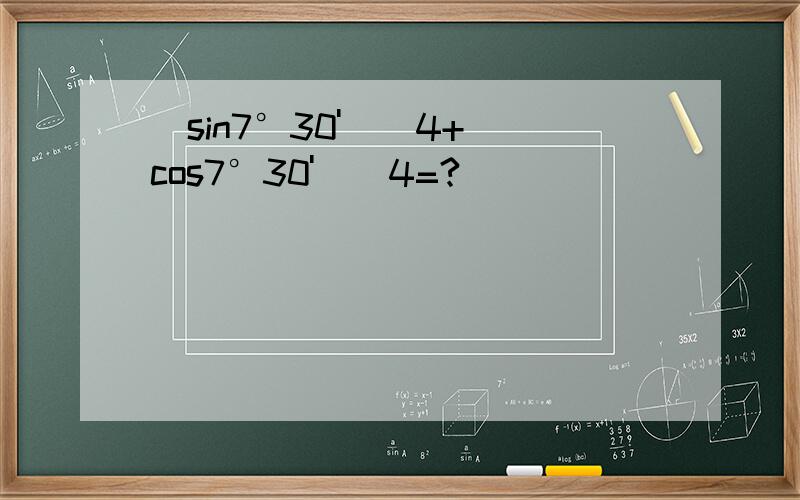 （sin7°30'）^4+（cos7°30'）^4=?