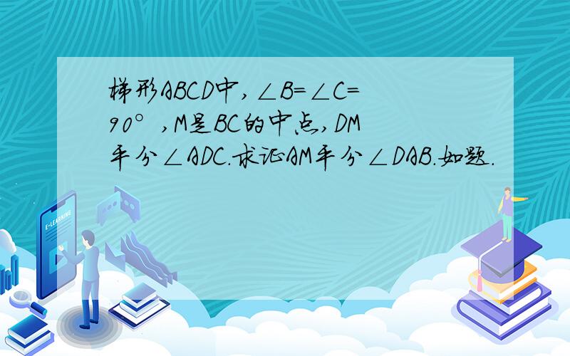 梯形ABCD中,∠B=∠C=90°,M是BC的中点,DM平分∠ADC.求证AM平分∠DAB.如题.