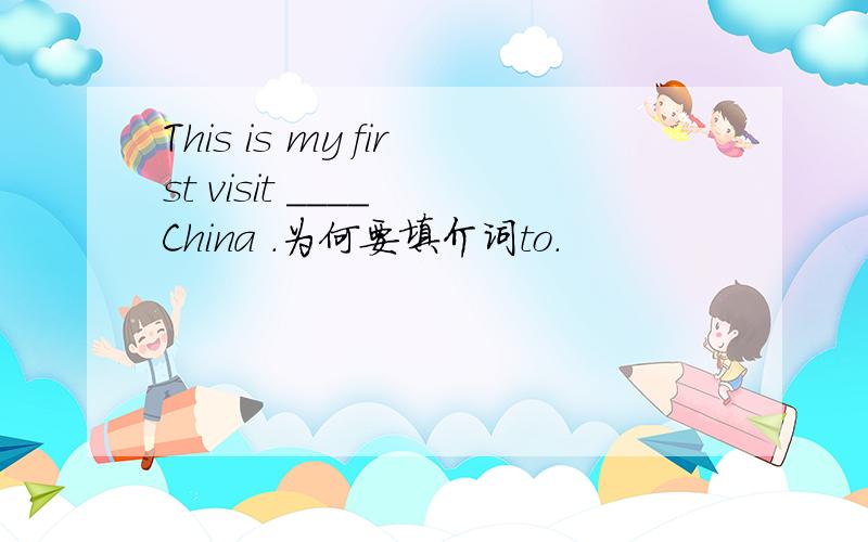 This is my first visit ____ China .为何要填介词to.