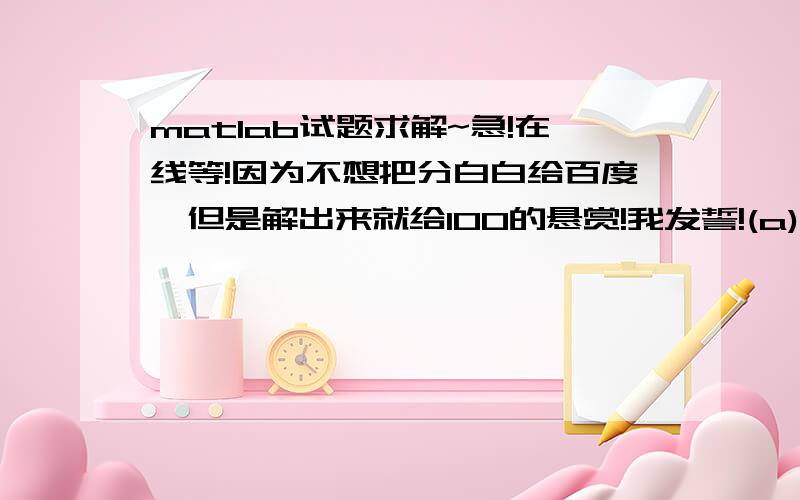 matlab试题求解~急!在线等!因为不想把分白白给百度,但是解出来就给100的悬赏!我发誓!(a)Use the filter function to generate and plot the impulse response h[n] of the followingdifference equation. Plot h(n) in the range of 0