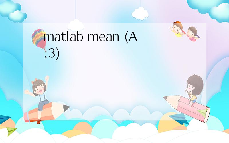 matlab mean (A,3)