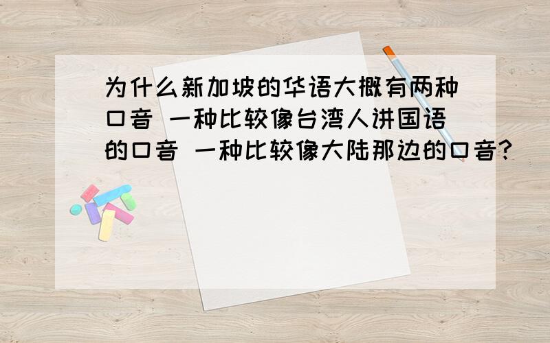 为什么新加坡的华语大概有两种口音 一种比较像台湾人讲国语的口音 一种比较像大陆那边的口音?