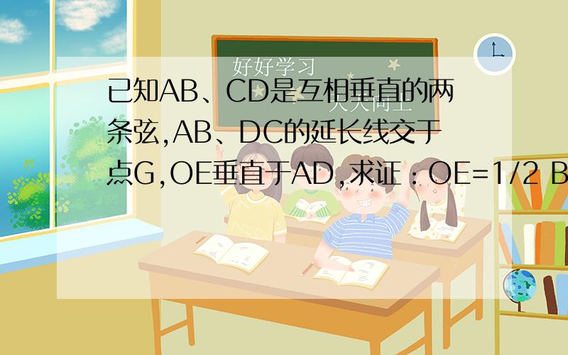 已知AB、CD是互相垂直的两条弦,AB、DC的延长线交于点G,OE垂直于AD,求证：OE=1/2 BC
