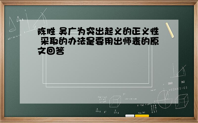 陈胜 吴广为突出起义的正义性 采取的办法是要用出师表的原文回答