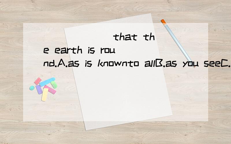 ______ that the earth is round.A.as is knownto allB.as you seeC.It is known to allD.as is seen