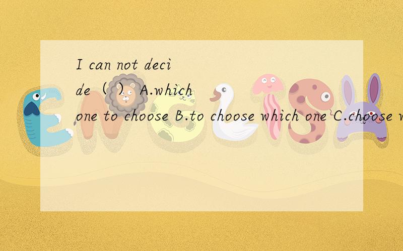 I can not decide（ ） A.which one to choose B.to choose which one C.choose which D.which one choose