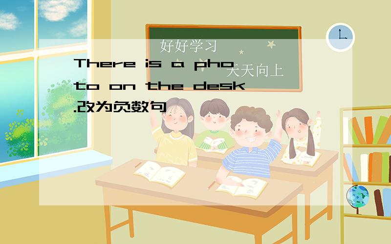 There is a photo on the desk.改为负数句