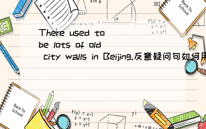 There used to be lots of old city walls in Beijing.反意疑问句如何用?There used to be lots of old city walls in Beijing的反意问句,是用