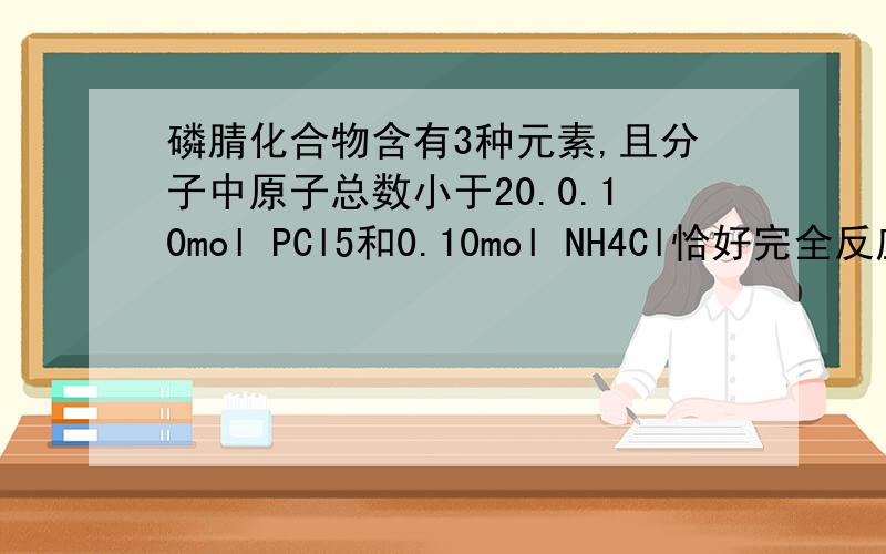 磷腈化合物含有3种元素,且分子中原子总数小于20.0.10mol PCl5和0.10mol NH4Cl恰好完全反应,生成氯化氢和0.030mol磷腈化合物.推算磷腈化合物的相对分子质量（提示：Mr>300）.