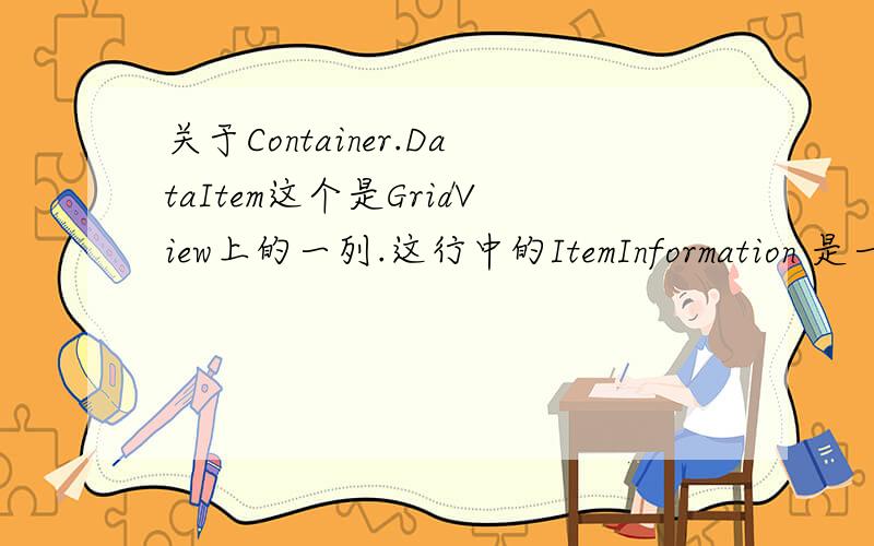 关于Container.DataItem这个是GridView上的一列.这行中的ItemInformation 是一个类,后面的Name是他的类成员.我想知道这里的Container.DataItem代表什么,为什么可以转换成ItemInformation .它不应该代表这个Gridvi