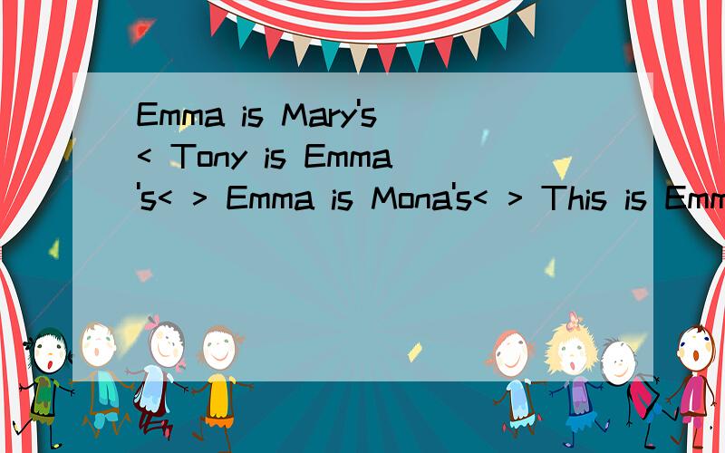 Emma is Mary's< Tony is Emma's< > Emma is Mona's< > This is Emma's family< >