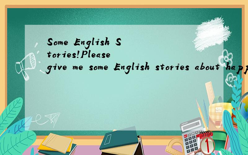 Some English Stories!Please give me some English stories about happiness.Thanks a lot.