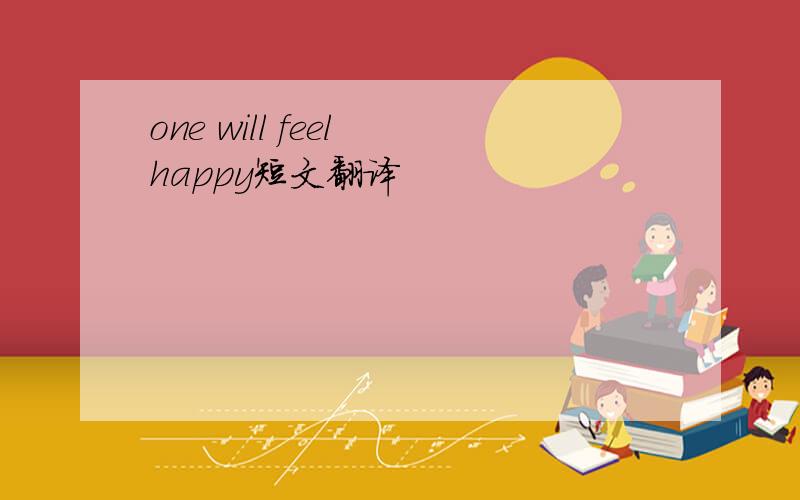 one will feel happy短文翻译