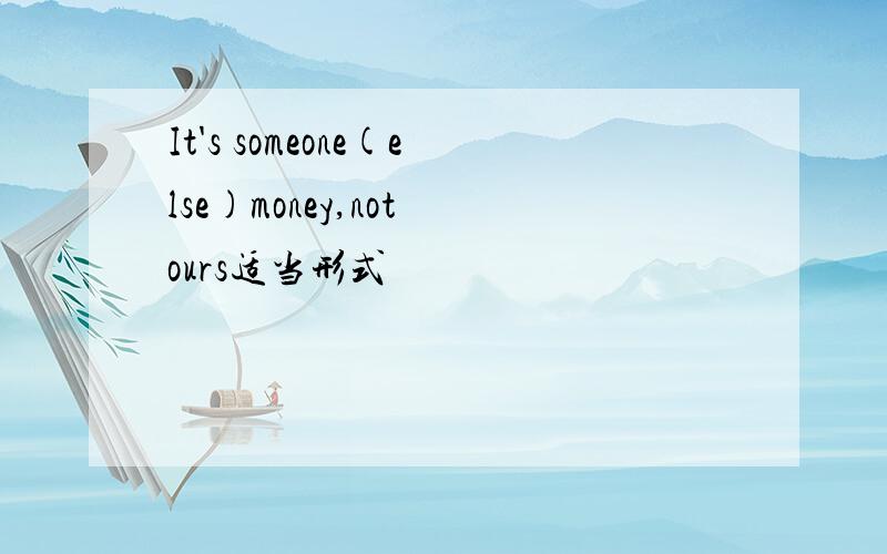 It's someone(else)money,not ours适当形式