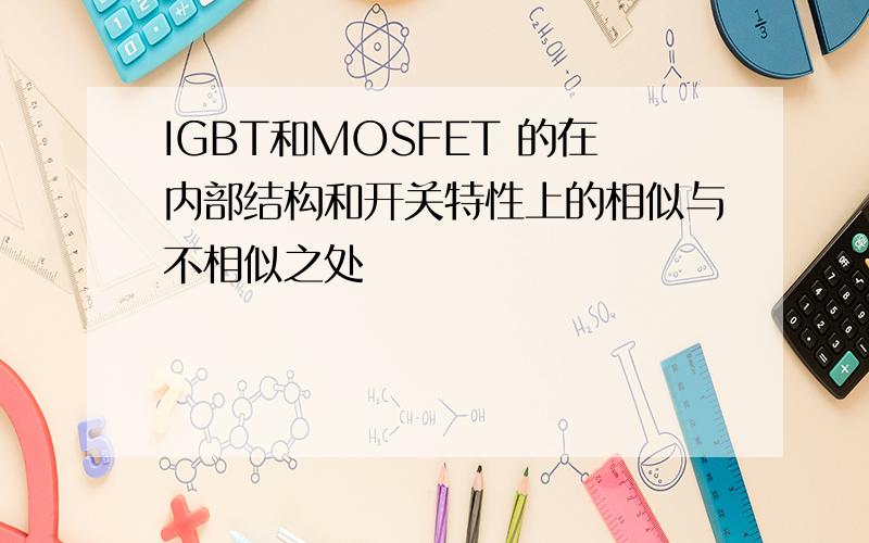 IGBT和MOSFET 的在内部结构和开关特性上的相似与不相似之处