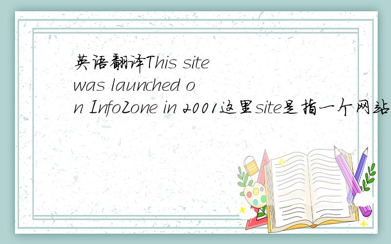 英语翻译This site was launched on InfoZone in 2001这里site是指一个网站