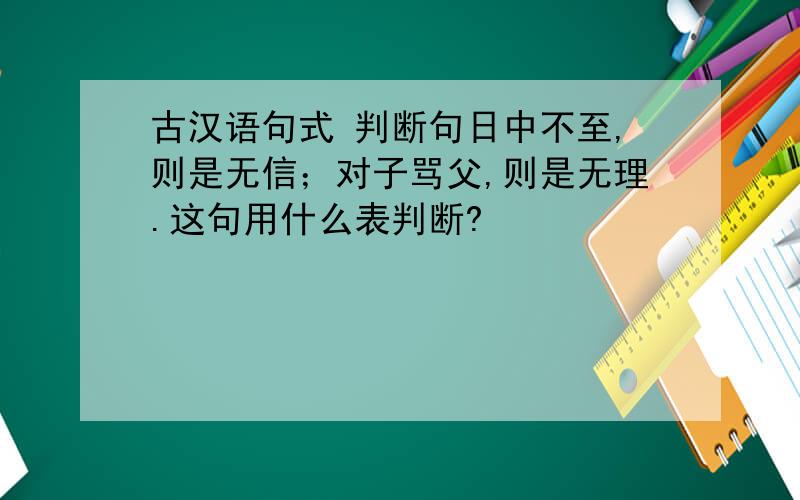 古汉语句式 判断句日中不至,则是无信；对子骂父,则是无理.这句用什么表判断?