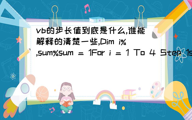 vb的步长值到底是什么,谁能解释的清楚一些,Dim i%,sum%sum = 1For i = 1 To 4 Step 1sum = sum * iPrint sumNext i为什么当步长值为“1”时结果是11,然后步长值为“2”时结果为5,当步长值为“3”时结果为6,