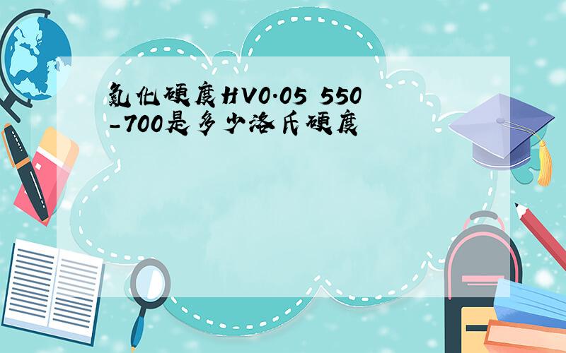 氮化硬度HV0.05 550-700是多少洛氏硬度
