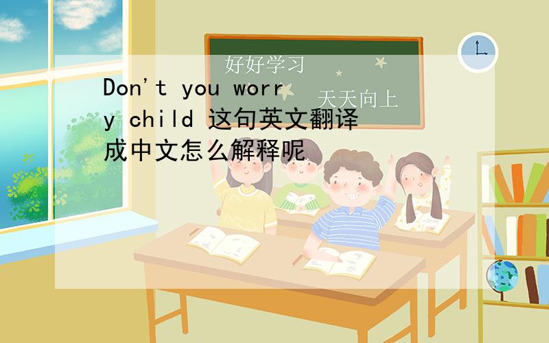 Don't you worry child 这句英文翻译成中文怎么解释呢