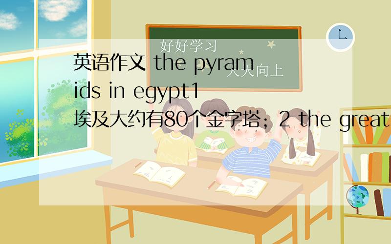 英语作文 the pyramids in egypt1 埃及大约有80个金字塔；2 the great pyramid是最大的,它有尽50000年的历史,有137米高；3 当人们参观金字塔是,不禁要问他们是如何建造的.