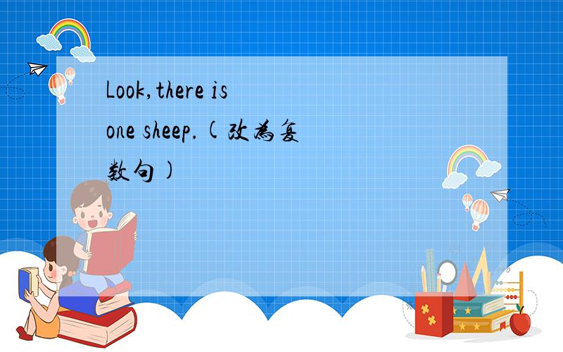 Look,there is one sheep.(改为复数句)