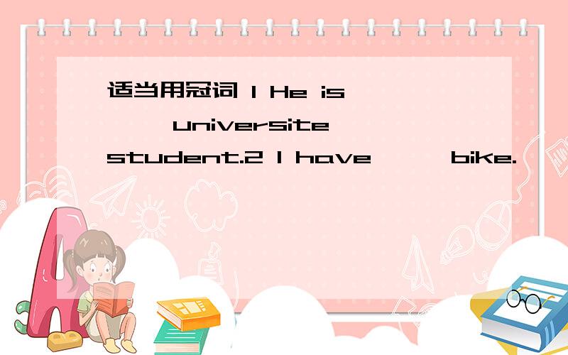 适当用冠词 1 He is ﹙ ﹚universite student.2 I have ﹙ ﹚bike.﹙ ﹚bike is very beautiful.