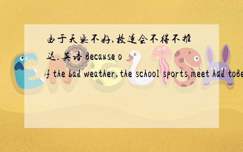 由于天气不好,校运会不得不推迟.英语 Because of the bad weather,the school sports meet had toBecause of the bad weather,the school sports meet had to_______ ______ ______三个空咋么填哪.