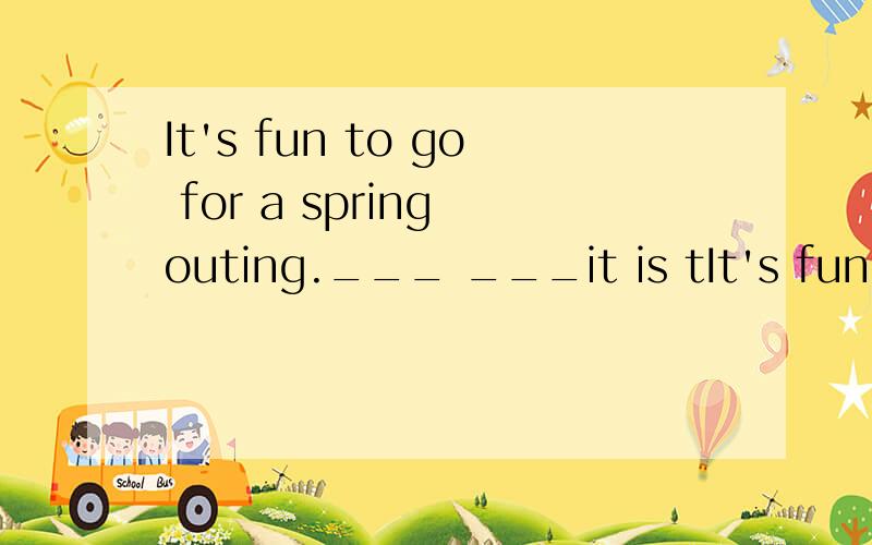 It's fun to go for a spring outing.___ ___it is tIt's fun to go for a spring outing.___ ___it is to go for a spring outing!答案是what fun.为什么不是how funny呢？不是it is+adj.为什么题目中是it's fun？