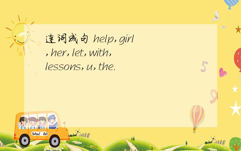 连词成句 help,girl,her,let,with,lessons,u,the.