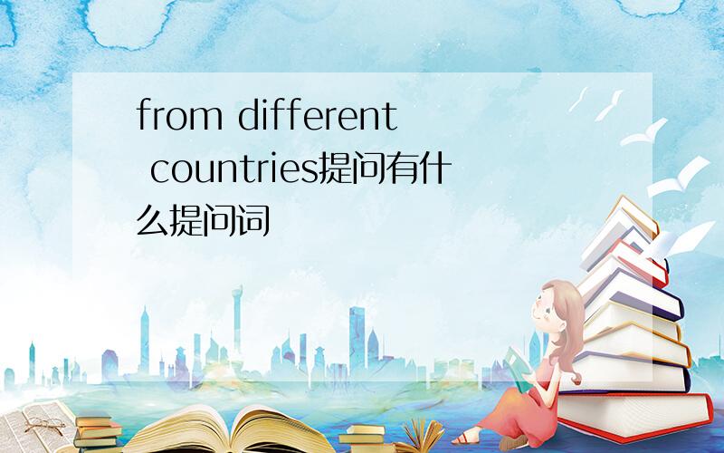 from different countries提问有什么提问词