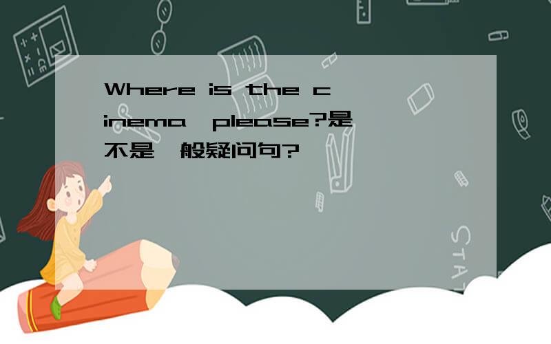 Where is the cinema,please?是不是一般疑问句?