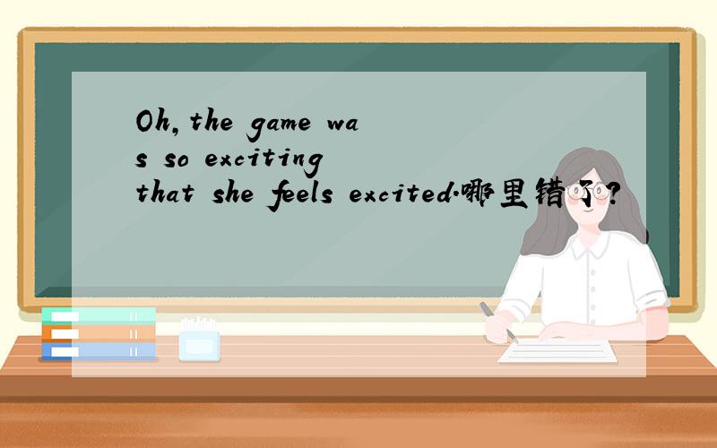 Oh,the game was so exciting that she feels excited.哪里错了?