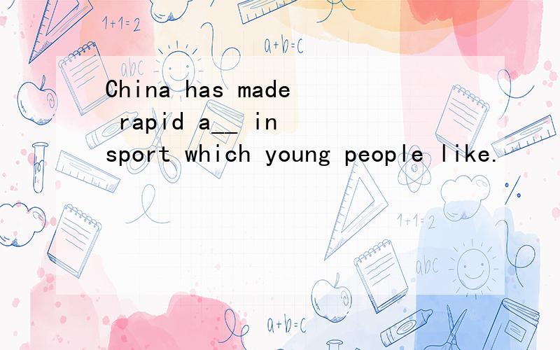 China has made rapid a__ in sport which young people like.