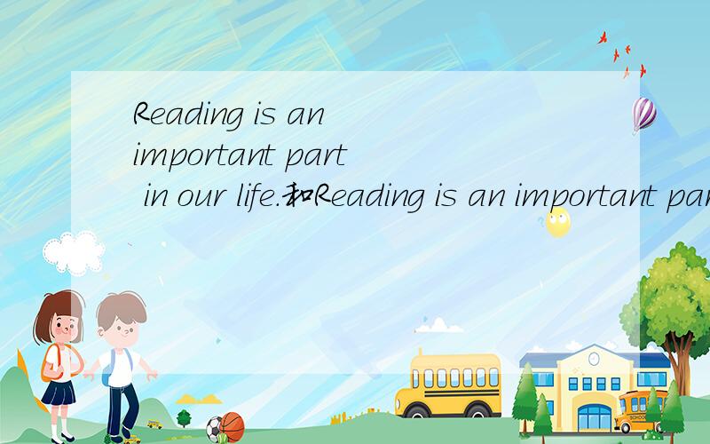 Reading is an important part in our life.和Reading is an important part of our life.有什么不同,