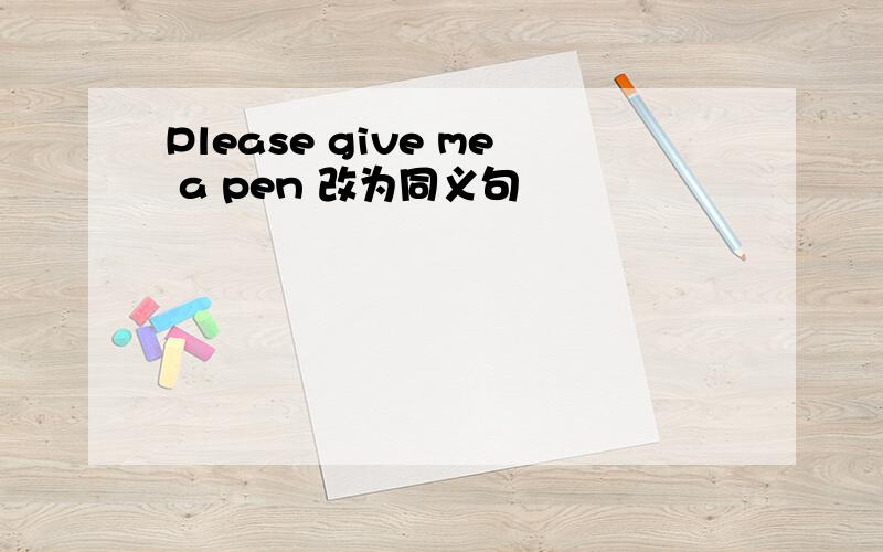 Please give me a pen 改为同义句