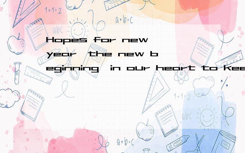 Hopes for new year,the new beginning,in our heart to keep of is happiness and happiness forever..