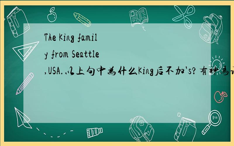 The King family from Seattle,USA.以上句中为什么King后不加's?有神马语法吗?