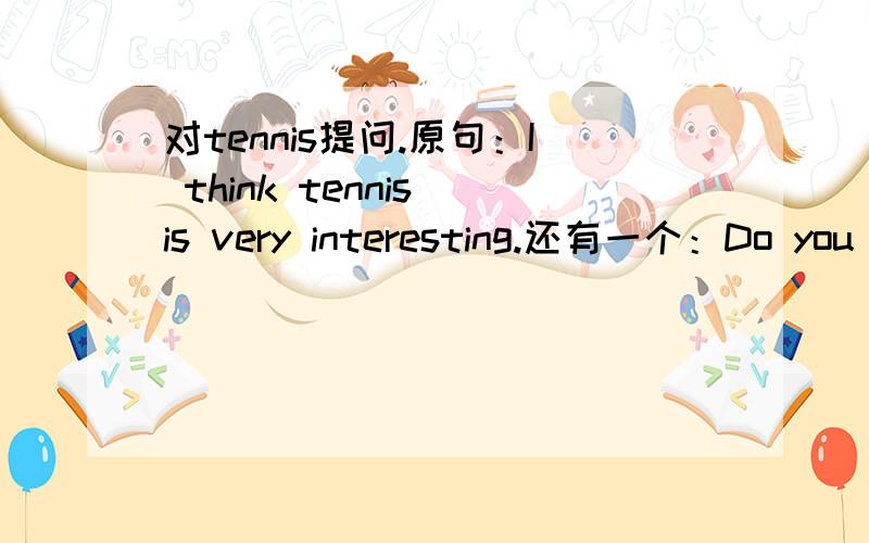 对tennis提问.原句：I think tennis is very interesting.还有一个：Do you have time this afternoon .是啥意思