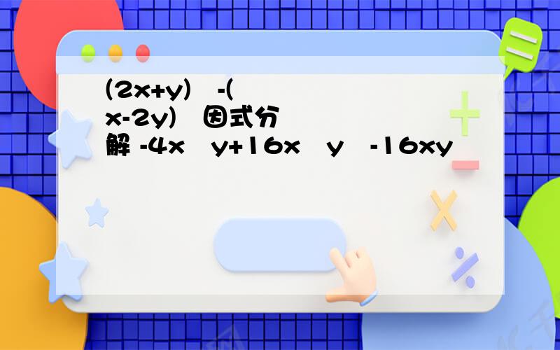 (2x+y)³-(x-2y)³因式分解 -4x³y+16x²y²-16xy³