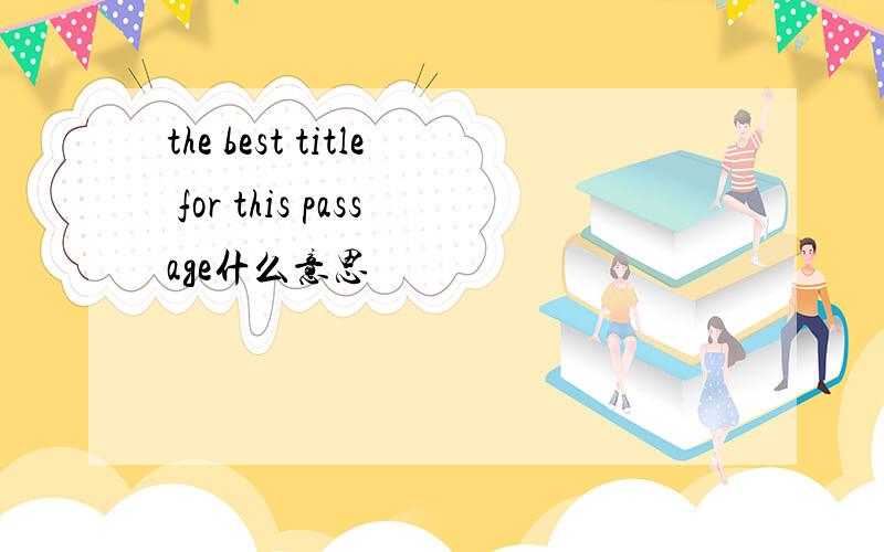 the best title for this passage什么意思