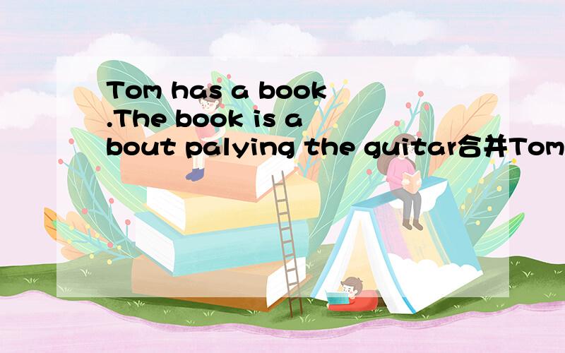 Tom has a book.The book is about palying the guitar合并Tom has a book 后面四格