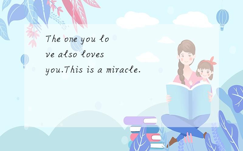 The one you love also loves you.This is a miracle.