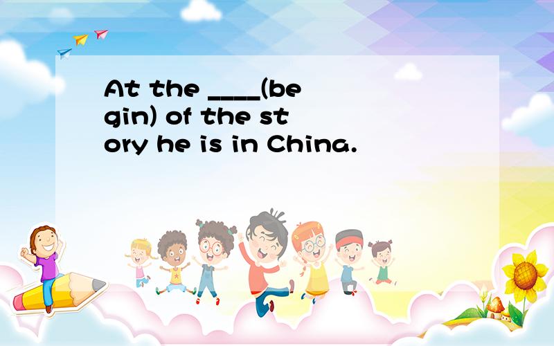At the ____(begin) of the story he is in China.