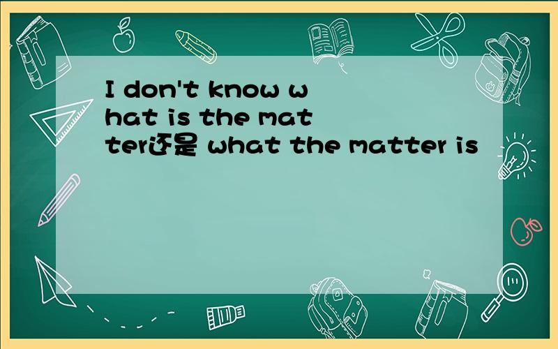 I don't know what is the matter还是 what the matter is