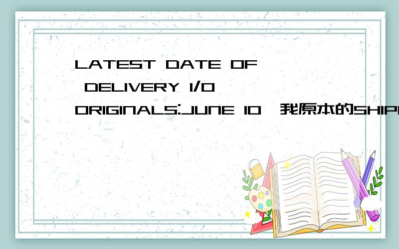LATEST DATE OF DELIVERY I/O ORIGINALS:JUNE 10,我原本的SHIPPMENT DATE就是6月10日啊.这就是信用证上的啊，不是改证的。